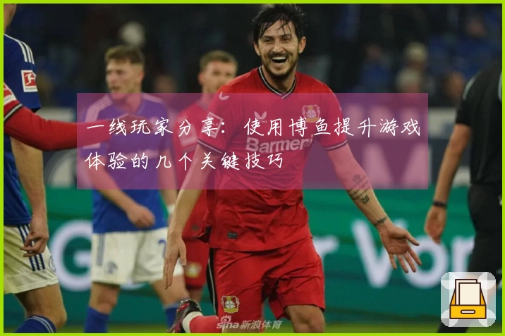 一线玩家分享：使用博鱼提升游戏体验的几个关键技巧