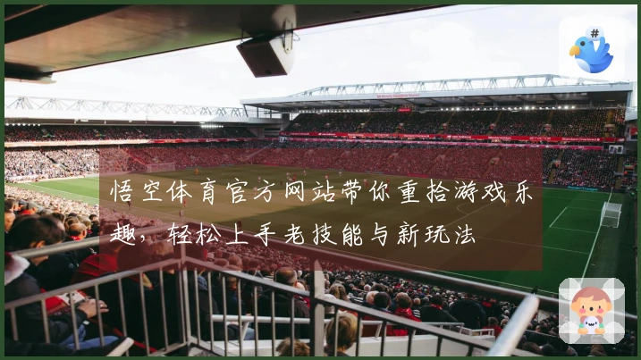 悟空体育官方网站带你重拾游戏乐趣，轻松上手老技能与新玩法