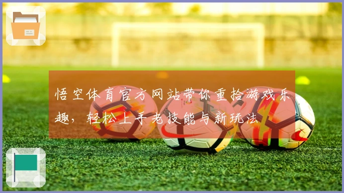 悟空体育官方网站带你重拾游戏乐趣,轻松上手老技能与新玩法